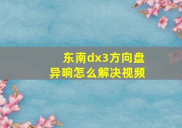 东南dx3方向盘异响怎么解决视频