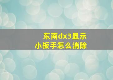 东南dx3显示小扳手怎么消除