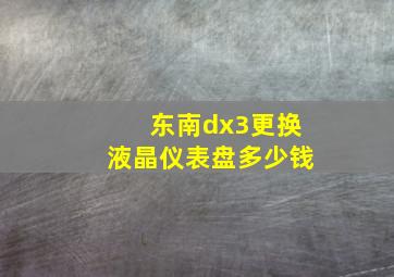 东南dx3更换液晶仪表盘多少钱