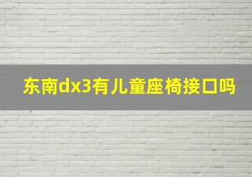 东南dx3有儿童座椅接口吗