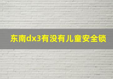 东南dx3有没有儿童安全锁