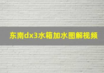 东南dx3水箱加水图解视频