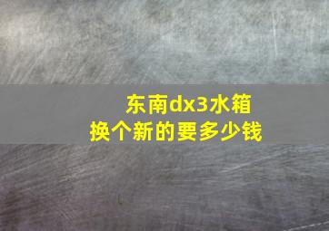 东南dx3水箱换个新的要多少钱