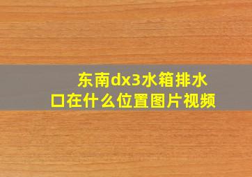 东南dx3水箱排水口在什么位置图片视频