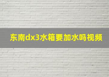 东南dx3水箱要加水吗视频