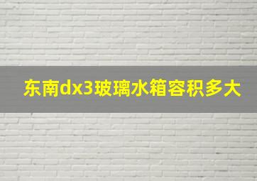 东南dx3玻璃水箱容积多大