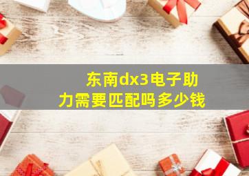 东南dx3电子助力需要匹配吗多少钱