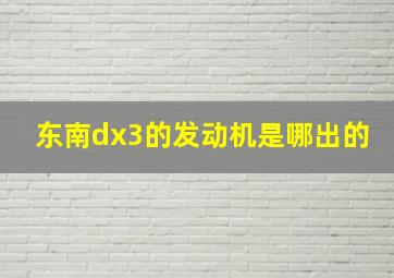 东南dx3的发动机是哪出的