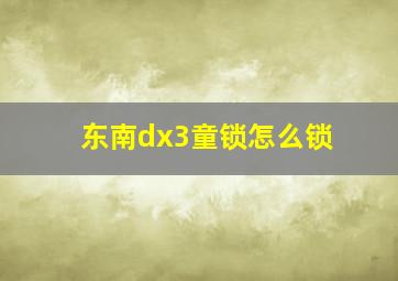 东南dx3童锁怎么锁