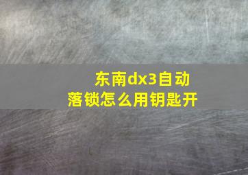 东南dx3自动落锁怎么用钥匙开