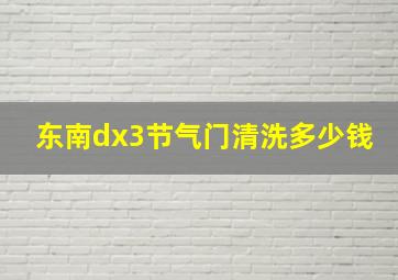 东南dx3节气门清洗多少钱