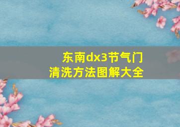 东南dx3节气门清洗方法图解大全