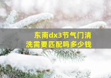 东南dx3节气门清洗需要匹配吗多少钱