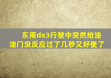 东南dx3行驶中突然给油油门没反应过了几秒又好使了