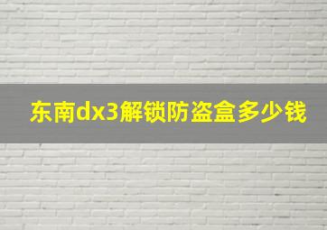 东南dx3解锁防盗盒多少钱