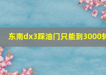 东南dx3踩油门只能到3000转