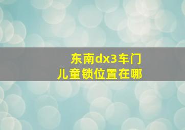 东南dx3车门儿童锁位置在哪