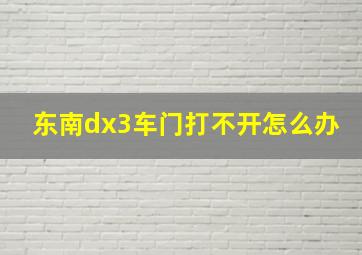 东南dx3车门打不开怎么办