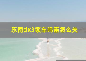 东南dx3锁车鸣笛怎么关