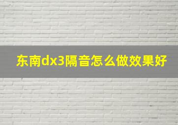 东南dx3隔音怎么做效果好