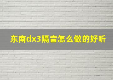 东南dx3隔音怎么做的好听