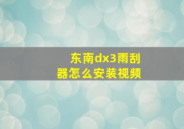 东南dx3雨刮器怎么安装视频