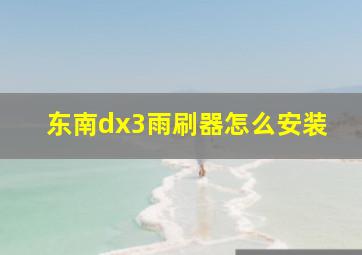 东南dx3雨刷器怎么安装