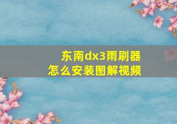 东南dx3雨刷器怎么安装图解视频