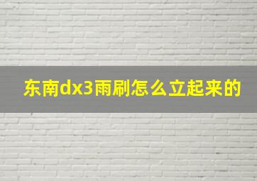 东南dx3雨刷怎么立起来的