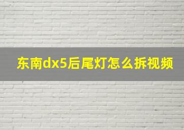 东南dx5后尾灯怎么拆视频