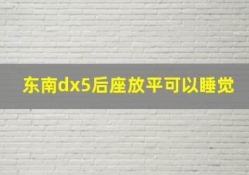 东南dx5后座放平可以睡觉