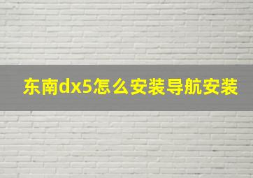 东南dx5怎么安装导航安装