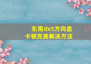 东南dx5方向盘卡顿完美解决方法