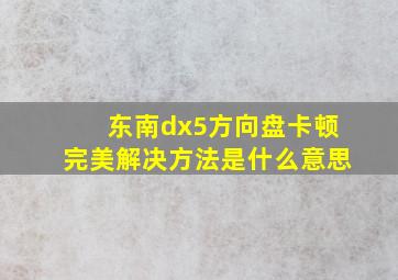 东南dx5方向盘卡顿完美解决方法是什么意思