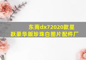 东南dx72020款星跃豪华版珍珠白图片配件厂