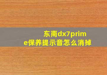 东南dx7prime保养提示音怎么消掉