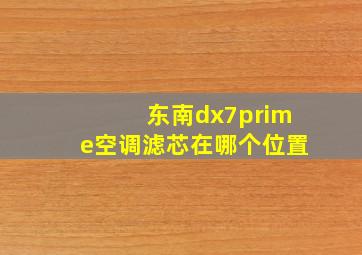 东南dx7prime空调滤芯在哪个位置