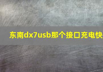 东南dx7usb那个接口充电快