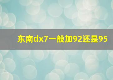 东南dx7一般加92还是95