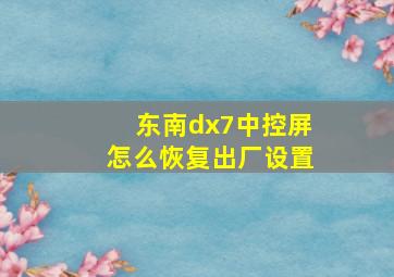 东南dx7中控屏怎么恢复出厂设置