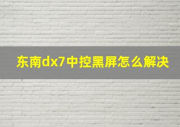 东南dx7中控黑屏怎么解决