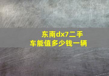 东南dx7二手车能值多少钱一辆