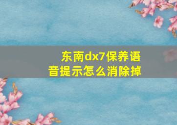 东南dx7保养语音提示怎么消除掉