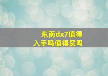 东南dx7值得入手吗值得买吗