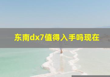 东南dx7值得入手吗现在