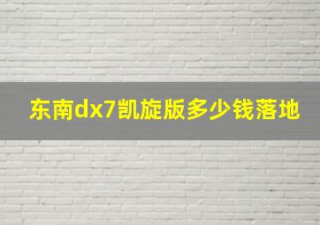 东南dx7凯旋版多少钱落地