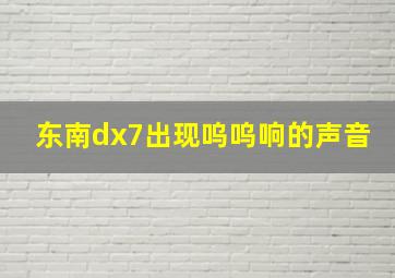 东南dx7出现呜呜响的声音