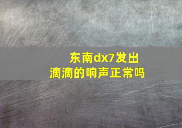 东南dx7发出滴滴的响声正常吗