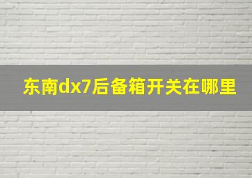 东南dx7后备箱开关在哪里