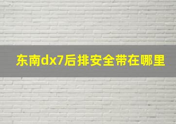 东南dx7后排安全带在哪里